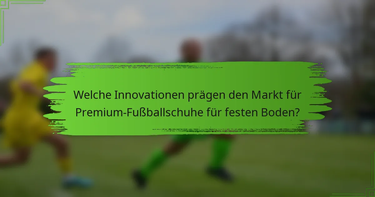 Welche Innovationen prägen den Markt für Premium-Fußballschuhe für festen Boden?