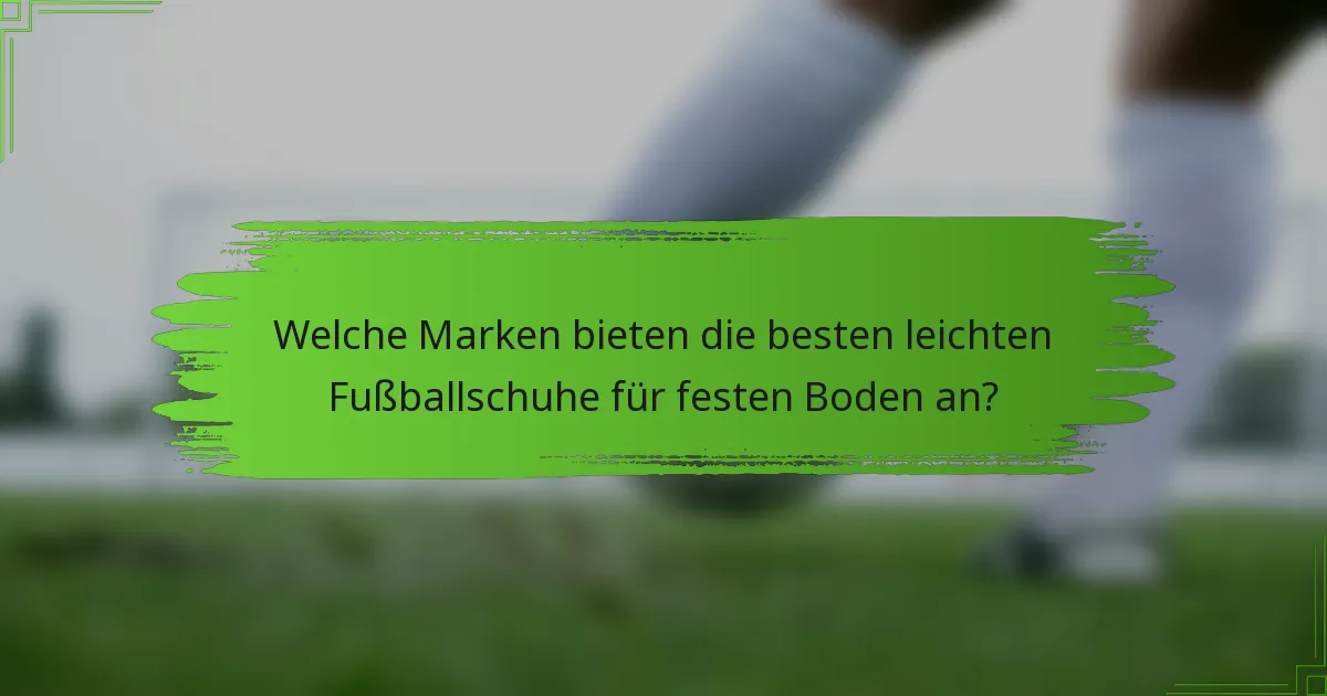 Welche Marken bieten die besten leichten Fußballschuhe für festen Boden an?