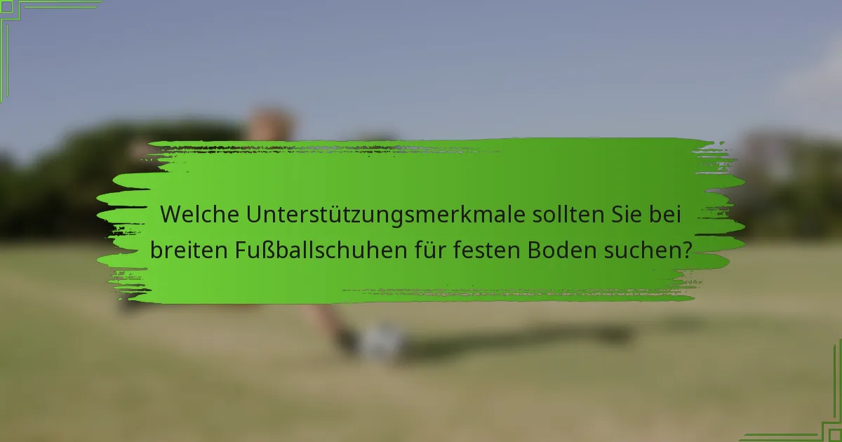 Welche Unterstützungsmerkmale sollten Sie bei breiten Fußballschuhen für festen Boden suchen?